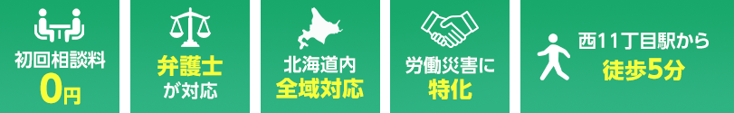 1.初回相談料0円 2.弁護士が対応 3.北海道全域対応 4.労働災害に特化 5.西11丁目駅から徒歩5分